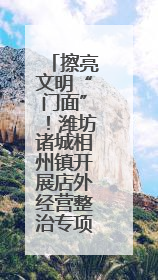 擦亮文明“门面”！潍坊诸城相州镇开展店外经营整治专项行动