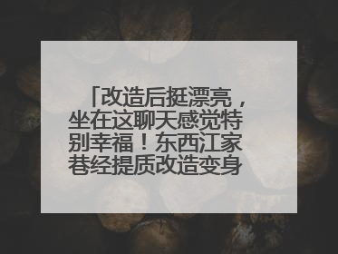 改造后挺漂亮，坐在这聊天感觉特别幸福！东西江家巷经提质改造变身居民自治幸福家