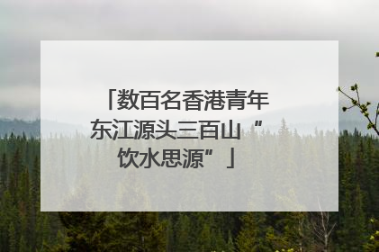 数百名香港青年东江源头三百山“饮水思源”