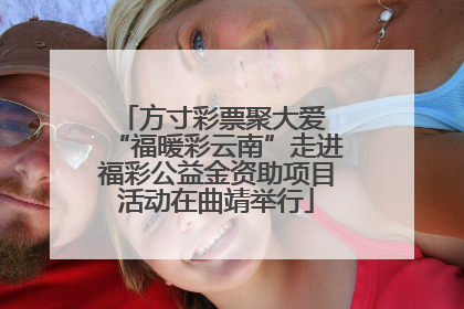 方寸彩票聚大爱 “福暖彩云南”走进福彩公益金资助项目活动在曲靖举行