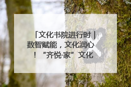 文化书院进行时｜数智赋能，文化润心！“齐悦·家”文化书院超有料