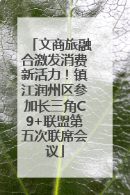 文商旅融合激发消费新活力！镇江润州区参加长三角C9+联盟第五次联席会议
