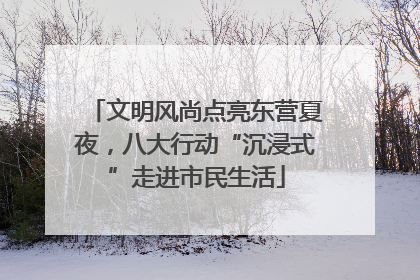 文明风尚点亮东营夏夜，八大行动“沉浸式”走进市民生活