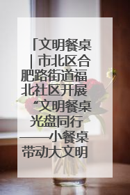 文明餐桌｜市北区合肥路街道福北社区开展“文明餐桌 光盘同行——小餐桌带动大文明”宣传活动