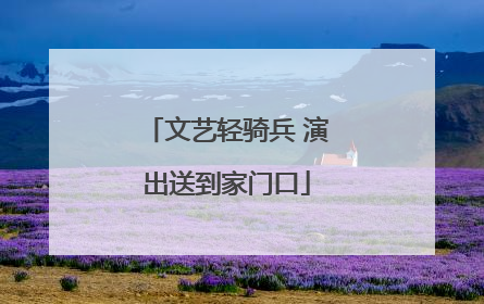 文艺轻骑兵 演出送到家门口