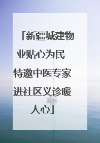新疆城建物业贴心为民 特邀中医专家进社区义诊暖人心