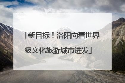 新目标！洛阳向着世界级文化旅游城市进发