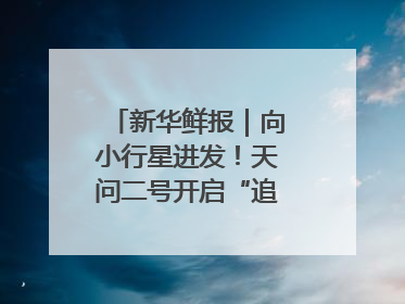 新华鲜报｜向小行星进发！天问二号开启“追星”之旅