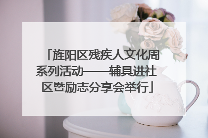 旌阳区残疾人文化周系列活动——辅具进社区暨励志分享会举行