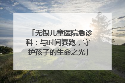 无锡儿童医院急诊科：与时间赛跑，守护孩子的生命之光