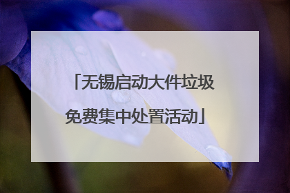 无锡启动大件垃圾免费集中处置活动