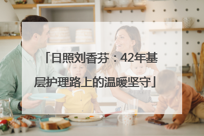 日照刘香芬：42年基层护理路上的温暖坚守