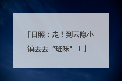 日照：走！到云隐小镇去去“班味”！