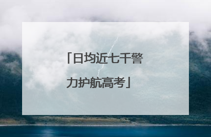 日均近七千警力护航高考
