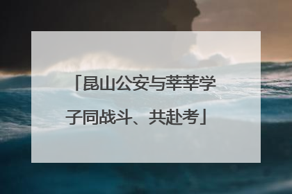 昆山公安与莘莘学子同战斗、共赴考