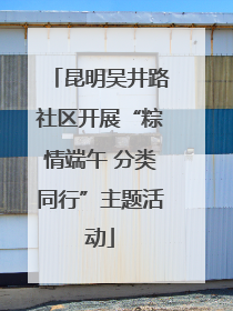 昆明吴井路社区开展“粽情端午 分类同行”主题活动