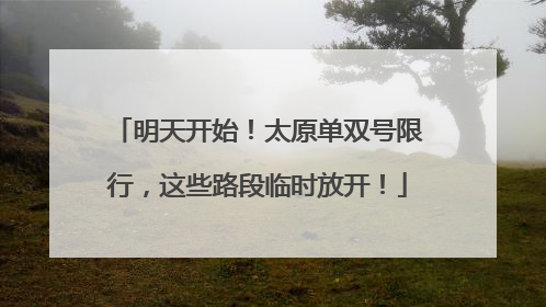 明天开始！太原单双号限行，这些路段临时放开！