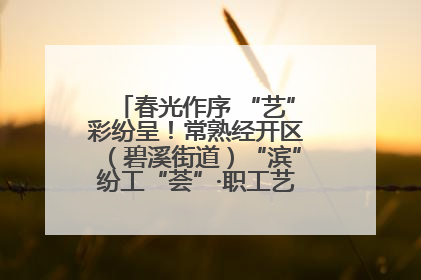 春光作序 “艺”彩纷呈！常熟经开区（碧溪街道）“滨”纷工“荟”·职工艺课堂点亮春日时光