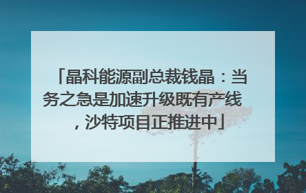 晶科能源副总裁钱晶：当务之急是加速升级既有产线，沙特项目正推进中