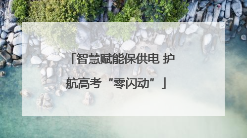 智慧赋能保供电 护航高考“零闪动”