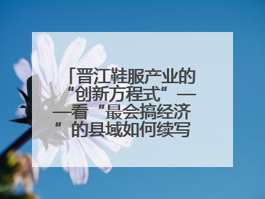 晋江鞋服产业的“创新方程式”——看“最会搞经济”的县域如何续写产业新奇迹