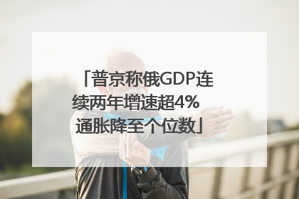 普京称俄GDP连续两年增速超4% 通胀降至个位数