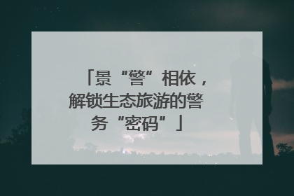 景“警”相依，解锁生态旅游的警务“密码”
