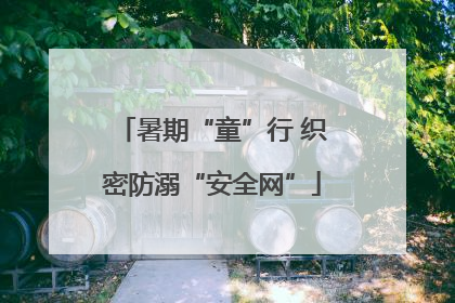 暑期“童”行 织密防溺“安全网”