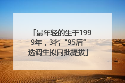 最年轻的生于1999年，3名“95后”选调生拟同批提拔