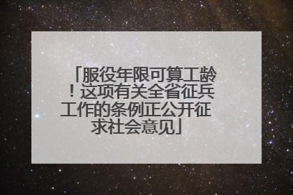 服役年限可算工龄！这项有关全省征兵工作的条例正公开征求社会意见