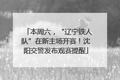 本周六，“辽宁铁人队”在新主场开赛！沈阳交警发布观赛提醒