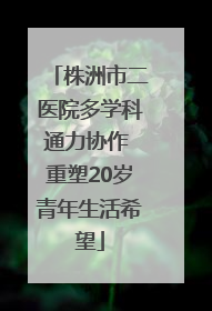 株洲市二医院多学科通力协作 重塑20岁青年生活希望