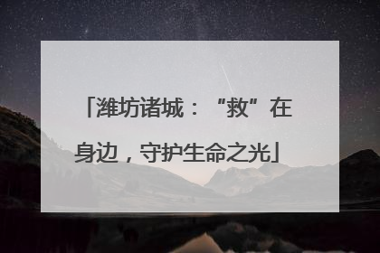 潍坊诸城：“救”在身边，守护生命之光