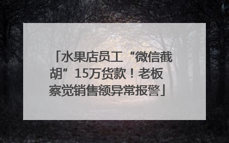 水果店员工“微信截胡”15万货款！老板察觉销售额异常报警