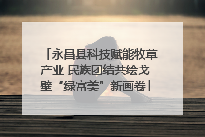 永昌县科技赋能牧草产业 民族团结共绘戈壁“绿富美”新画卷