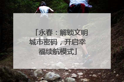 永春：解锁文明城市密码，开启幸福续航模式