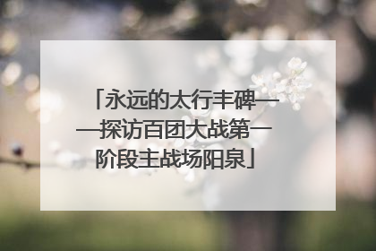 永远的太行丰碑——探访百团大战第一阶段主战场阳泉