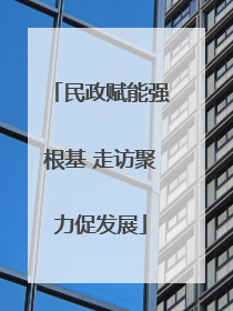 民政赋能强根基 走访聚力促发展