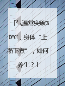 气温常突破30℃，身体“上蒸下煮”，如何养生？