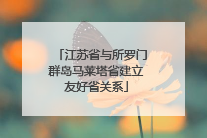 江苏省与所罗门群岛马莱塔省建立友好省关系