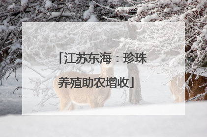 江苏东海：珍珠养殖助农增收