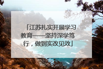 江苏扎实开展学习教育——坚持深学笃行，做到实改见效