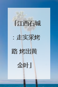江西石城：走实采烤路 烤出黄金叶