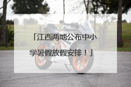江西两地公布中小学暑假放假安排！