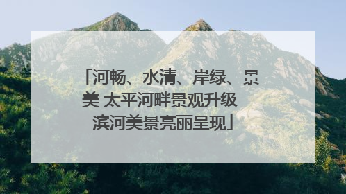 河畅、水清、岸绿、景美 太平河畔景观升级 滨河美景亮丽呈现