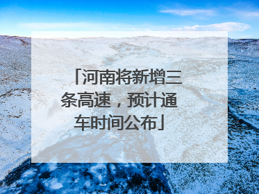 河南将新增三条高速，预计通车时间公布