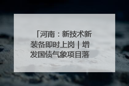 河南：新技术新装备即时上岗｜增发国债气象项目落地见效系列报道