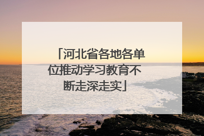 河北省各地各单位推动学习教育不断走深走实