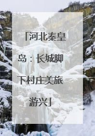 河北秦皇岛：长城脚下村庄美旅游兴