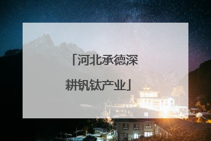 河北承德深耕钒钛产业